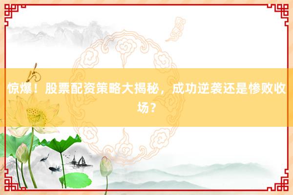 惊爆！股票配资策略大揭秘，成功逆袭还是惨败收场？