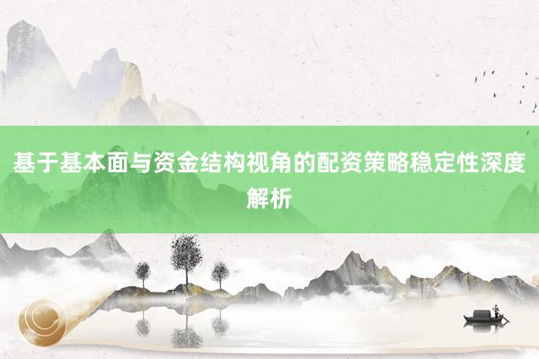 基于基本面与资金结构视角的配资策略稳定性深度解析