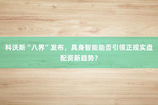 科沃斯“八界”发布，具身智能能否引领正规实盘配资新趋势？