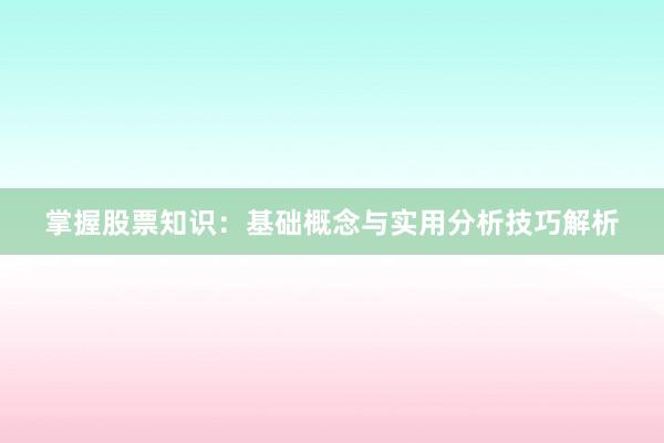 掌握股票知识：基础概念与实用分析技巧解析