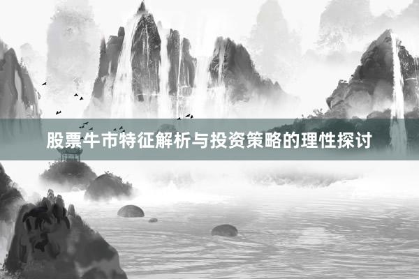 股票牛市特征解析与投资策略的理性探讨