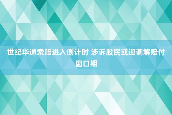 世纪华通索赔进入倒计时 涉诉股民或迎调解赔付窗口期