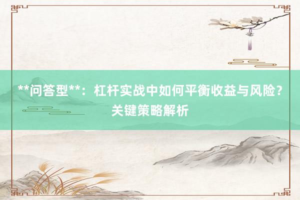**问答型**：杠杆实战中如何平衡收益与风险？关键策略解析