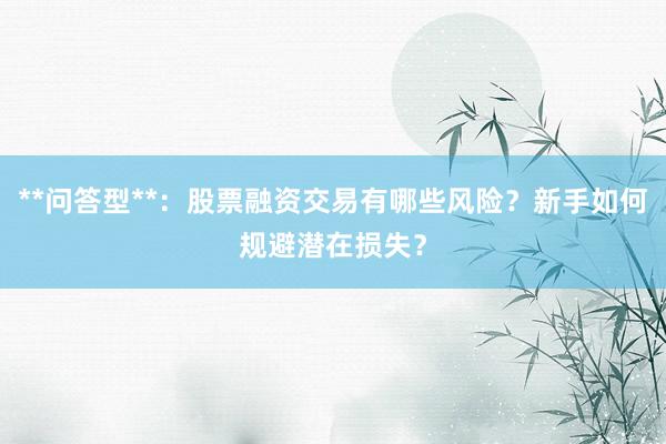 **问答型**：股票融资交易有哪些风险？新手如何规避潜在损失？
