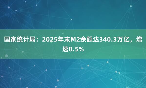国家统计局：2025年末M2余额达340.3万亿，增速8.5%
