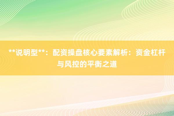 **说明型**：配资操盘核心要素解析：资金杠杆与风控的平衡之道