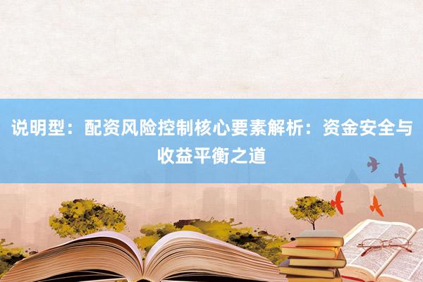 说明型：配资风险控制核心要素解析：资金安全与收益平衡之道