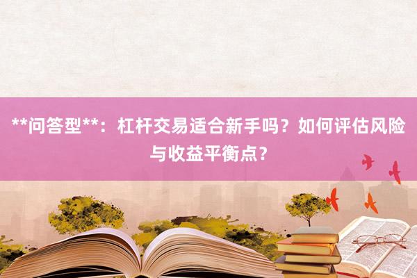 **问答型**：杠杆交易适合新手吗？如何评估风险与收益平衡点？