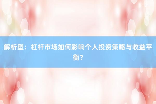 解析型：杠杆市场如何影响个人投资策略与收益平衡？
