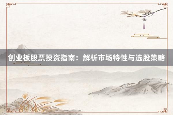 创业板股票投资指南：解析市场特性与选股策略