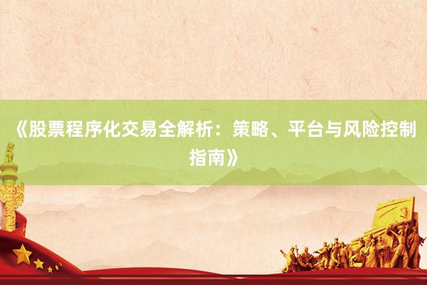 《股票程序化交易全解析：策略、平台与风险控制指南》