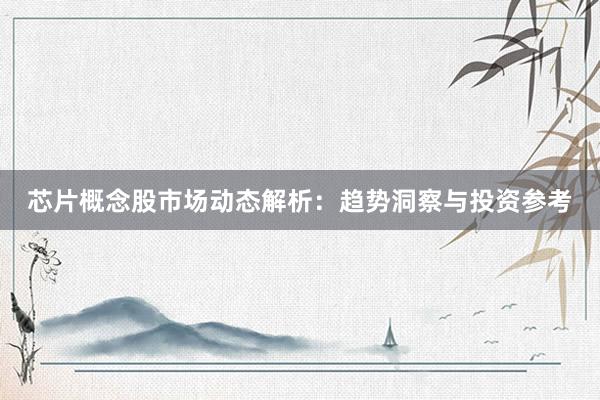 芯片概念股市场动态解析：趋势洞察与投资参考
