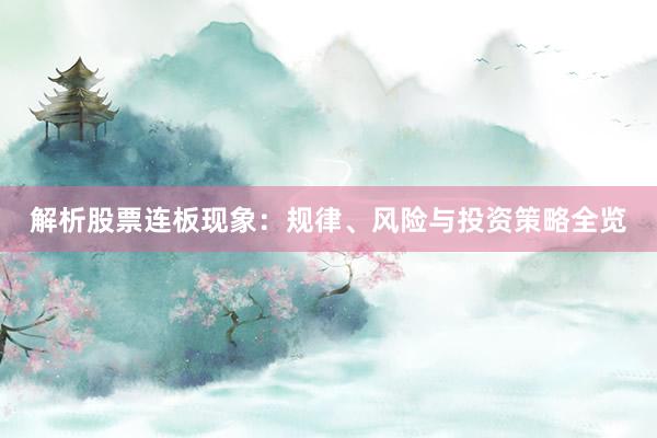 解析股票连板现象：规律、风险与投资策略全览