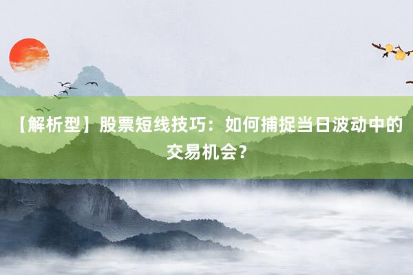 【解析型】股票短线技巧：如何捕捉当日波动中的交易机会？