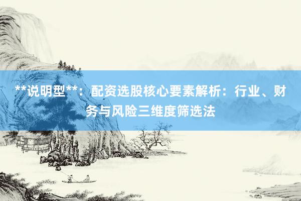 **说明型**：配资选股核心要素解析：行业、财务与风险三维度筛选法