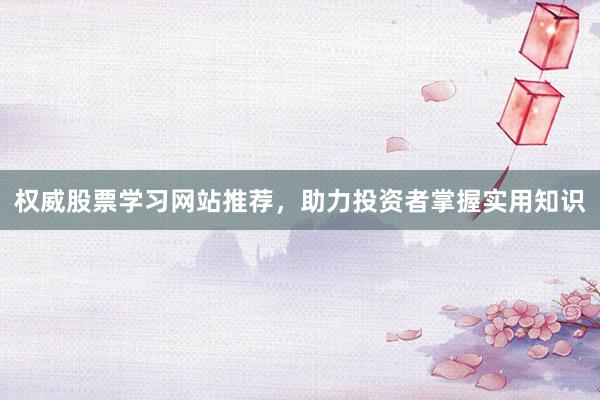 权威股票学习网站推荐，助力投资者掌握实用知识