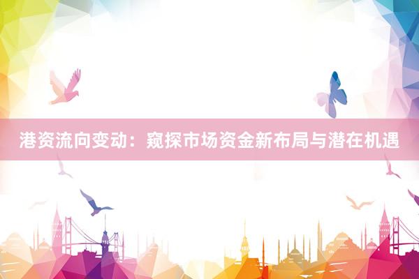 港资流向变动：窥探市场资金新布局与潜在机遇