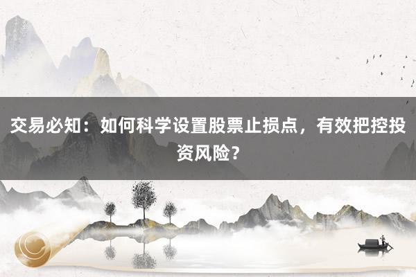 交易必知：如何科学设置股票止损点，有效把控投资风险？