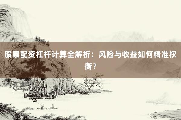 股票配资杠杆计算全解析：风险与收益如何精准权衡？