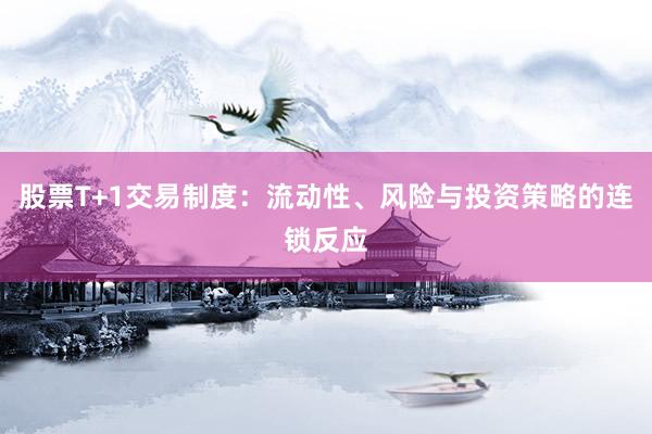 股票T+1交易制度：流动性、风险与投资策略的连锁反应