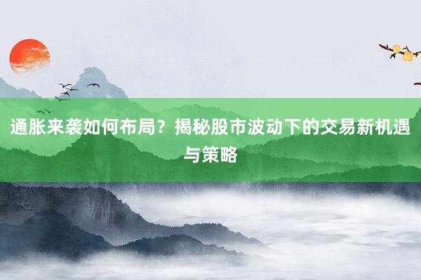 通胀来袭如何布局？揭秘股市波动下的交易新机遇与策略