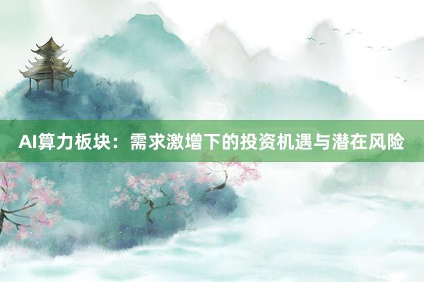 AI算力板块：需求激增下的投资机遇与潜在风险