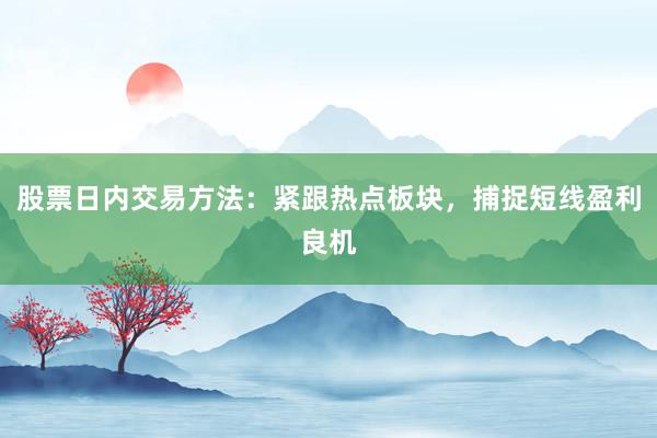 股票日内交易方法：紧跟热点板块，捕捉短线盈利良机