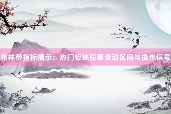 布林带指标揭示：热门板块股票波动区间与操作信号