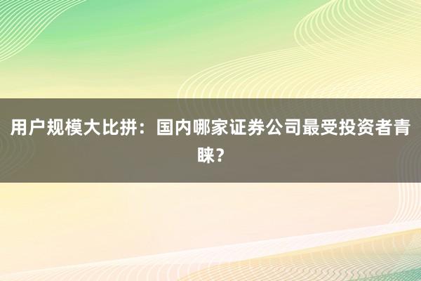 用户规模大比拼：国内哪家证券公司最受投资者青睐？
