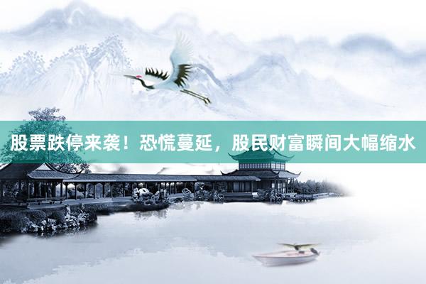 股票跌停来袭！恐慌蔓延，股民财富瞬间大幅缩水
