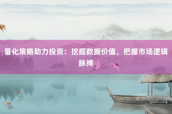 量化策略助力投资：挖掘数据价值，把握市场逻辑脉搏