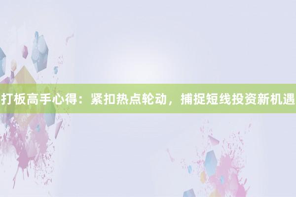 打板高手心得：紧扣热点轮动，捕捉短线投资新机遇