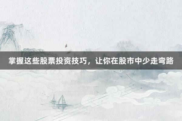 掌握这些股票投资技巧，让你在股市中少走弯路