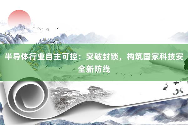 半导体行业自主可控：突破封锁，构筑国家科技安全新防线