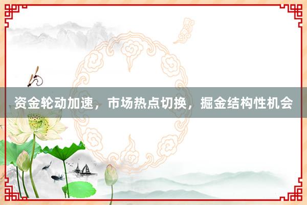 资金轮动加速，市场热点切换，掘金结构性机会
