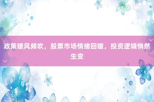 政策暖风频吹，股票市场情绪回暖，投资逻辑悄然生变