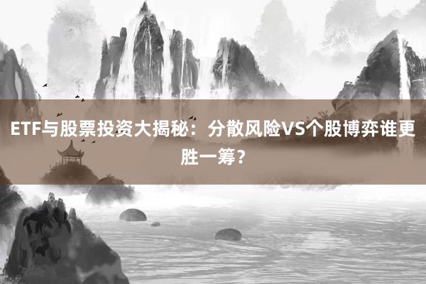 ETF与股票投资大揭秘：分散风险VS个股博弈谁更胜一筹？