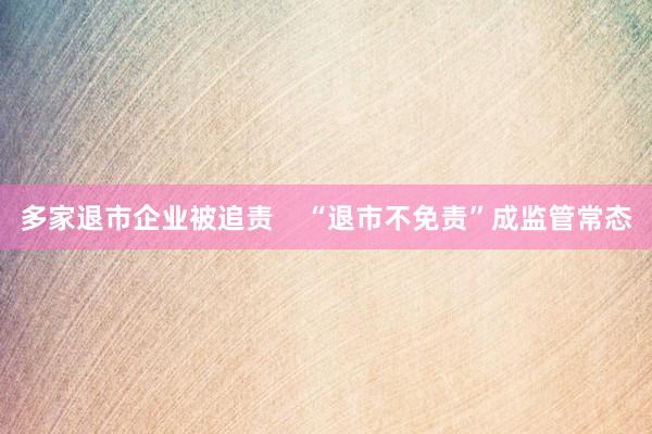 多家退市企业被追责    “退市不免责”成监管常态