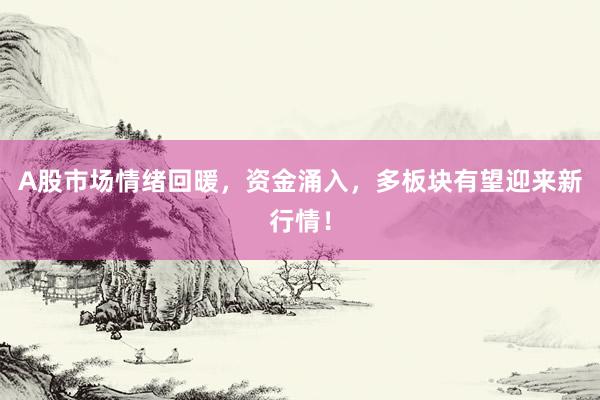 A股市场情绪回暖，资金涌入，多板块有望迎来新行情！