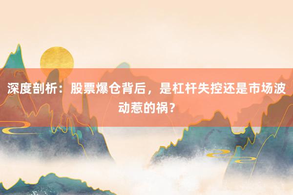 深度剖析：股票爆仓背后，是杠杆失控还是市场波动惹的祸？