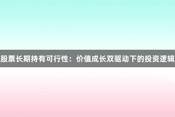 股票长期持有可行性：价值成长双驱动下的投资逻辑