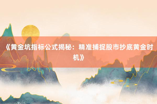 《黄金坑指标公式揭秘：精准捕捉股市抄底黄金时机》