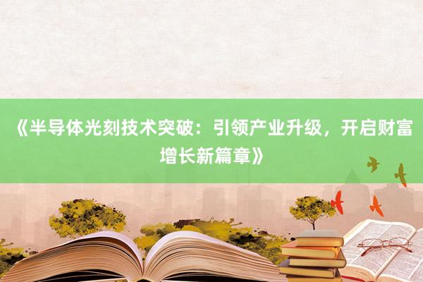 《半导体光刻技术突破：引领产业升级，开启财富增长新篇章》