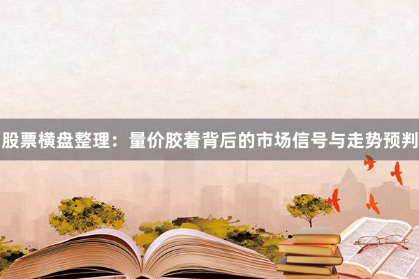 股票横盘整理：量价胶着背后的市场信号与走势预判