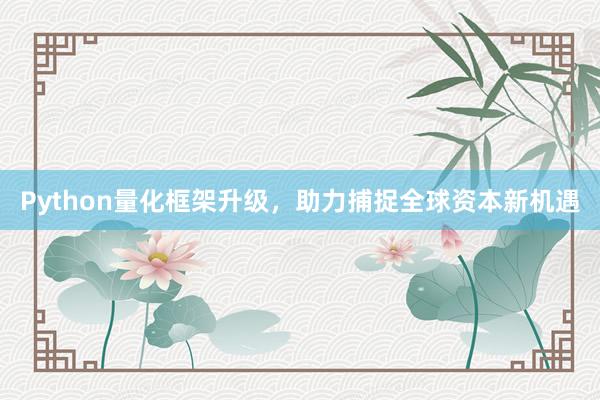 Python量化框架升级，助力捕捉全球资本新机遇