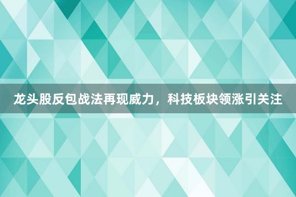 龙头股反包战法再现威力，科技板块领涨引关注