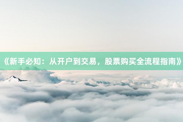 《新手必知：从开户到交易，股票购买全流程指南》