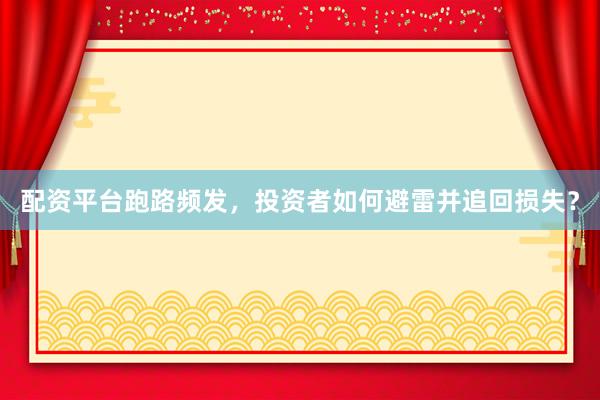 配资平台跑路频发，投资者如何避雷并追回损失？