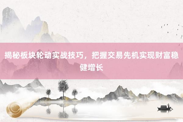揭秘板块轮动实战技巧，把握交易先机实现财富稳健增长