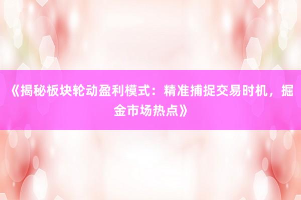 《揭秘板块轮动盈利模式：精准捕捉交易时机，掘金市场热点》